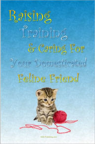 Title: Raising Training & Caring For Your Domesticated Feline Friend: Learn How To Train Your Cat The Right Way In This Ultimate Caring For Cats Guide, Author: KMS Publishing
