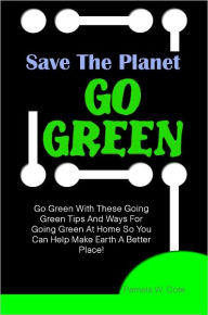 Title: Save The Planet Go Green: Go Green With These Going Green Tips And Ways For Going Green At Home, Author: Cote