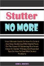 Stutter No More: Your Ultimate Guide On How To Control And Stop Stuttering With Helpful Facts On The Cause Of Stuttering Plus Smart Ideas On Stutter Therapy And Essential Tips On How To Deal With Stutter Problems To Get Rid Of Stuttering