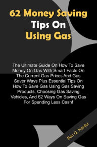 Title: 62 Money Saving Tips On Using Gas: The Ultimate Guide On How To Save Money On Gas With Smart Facts On The Current Gas Prices And Gas Saver Ways Plus Essential Tips On How To Save Gas Using Gas Saving Products, Choosing Gas Saving Vehicles, And 62 Ways On, Author: Harder