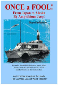 Title: ONCE A FOOL! - From Japan to Alaska by Amphibious Jeep, Author: Boye De Mente
