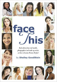 Title: Face This : Real advice from real models, photographers and makeup artists on how to become Picture Perfect!, Author: Shelley GoodStein