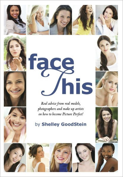Face This : Real advice from real models, photographers and makeup artists on how to become Picture Perfect!
