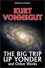Title: The Big Trip Up Yonder and Other Works by Kurt Vonnegut, Author: Kurt Vonnegut