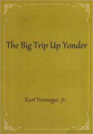 Title: The Big Trip Up Yonder, Author: Kurt Vonnegut