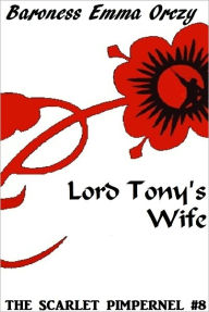 Title: The Scarlet Pimpernel #8: Lord Tony’s Wife, Author: Baroness Emma Orczy