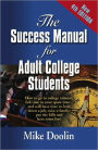 THE SUCCESS MANUAL FOR ADULT COLLEGE STUDENTS: How to go to college (almost) full time in your spare time....and still have time to hold down a job, raise a family, pay the bills and have some fun! - FOURTH EDITION