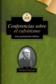 Title: Conferencias sobre el calvinismo, Author: Abraham Kuyper