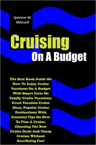 Title: Cruising On A Budget: The Best Book Guide On How To Enjoy Cruise Vacations On A Budget With Smart Facts On Family Cruise Vacations, Great Vacation Cruise Ideas, Popular Cruise Destinations With Essential Tips On How To Plan A Cruise, Choosing The Best Cru, Author: Mikesell