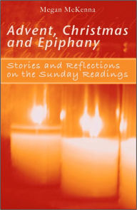 Title: Advent, Christmas and Epiphany: Stories and Reflections on the Sunday Readings, Author: Megan McKenna