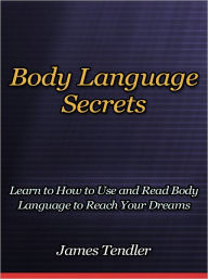 Title: Body Language Secrets - Learn to How to Use and Read Body Language to Reach Your Dreams, Author: James Tendler