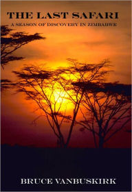 Title: The Last Safari:A Season of Discovery in Zimbabwe, Author: Bruce Vanbuskirk