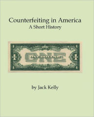 Title: Counterfeiting in America: A Short History, Author: Jack Kelly