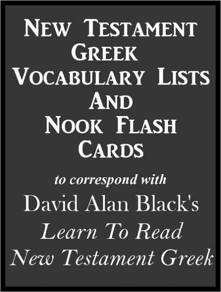 New Testament Greek Vocabulary Lists And Nook Flash Cards to correspond with David Alan Black's Learn To Read New Testament Greek