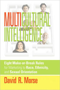 Title: Multicultural Intelligence: Eight Make-or-Break Rules  for Marketing to Race, Ethnicity,  and Sexual Orientation  , Author: David R. Morse