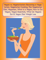 Title: Vegan vs. Vegetarianism: Becoming a Vegetarian, Vegetarian Cooking, The Vegetarian Diet, Veganism, What is a Vegan, How to Go Vegan,Vegan Essentials, What do Vegans Eat & Vegan Diet Weight Loss, Author: Jonathan Louis Weber