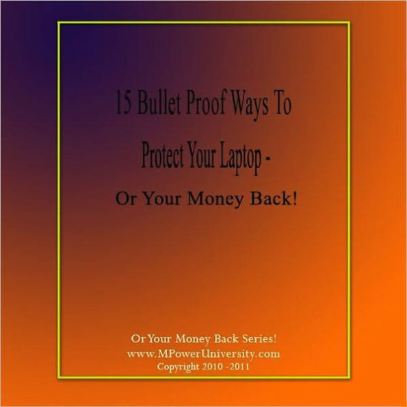 15 Bullet Proof Ways To Protect Your Laptop – Or Your Money Back!