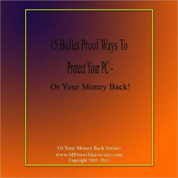 15 Bullet Proof Ways To Protect Your PC – Or Your Money Back!