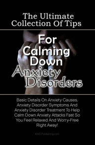 Title: The Ultimate Collection Of Tips For Calming Down Anxiety Disorders: Basic Details On Anxiety Causes, Anxiety Disorder Symptoms And Anxiety Disorder Treatment To Help Calm Down Anxiety Attacks Fast So You Feel Relaxed And Worry-Free Right Away!, Author: KMS Publishing
