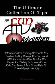 Title: The Ultimate Collection Of Tips For Fun ATV Adventure: Information For Finding Affordable ATV Dealers To Buy Cheap ATV Parts And ATV Accessories Plus Tips for ATV Repair And Safety So You And Your Kids Can Enjoy A Fun, Crazy Ride On The All-Terrain Vehic, Author: KMS Publishing