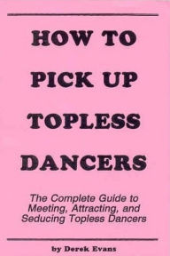 Title: How to Pick Up Topless Dancers, Author: Derek Evans