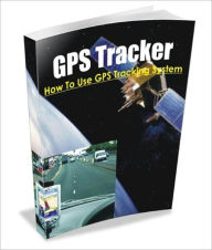 Title: GPS Tracker: How To Effectively Use A GPS Tracking System, Author: Benjamin A. Pittman