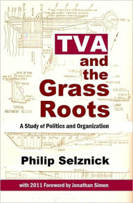 Title: TVA and the Grass Roots: A Study of Politics and Organization, Author: Philip Selznick
