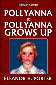 Title: Pollyanna and Pollyanna Grows Up by Eleanor H. Porter, Author: Eleanor H. Porter