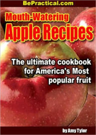 Mouth-Watering Apple Recipes - The Ultimate Cookbook for Americas Most Popular Fruit (With an Active Table of Contents)