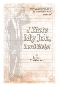 Title: I Hate My Job, Lord Help!, Author: Javan Matthews