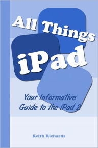 Title: All Things iPad: Your Informative Guide To The iPad 2, Author: Keith Richards