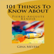 Title: 101 Things To Know About Pierre-Auguste Renoir, Author: Gina Meyers