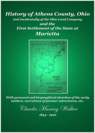 Title: History of Athens County, Ohio and Incidentally of the Ohio Company and the First Settlement of the State at Marietta, Author: Charles Manning Walker