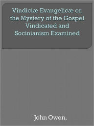 Vindiciæ Evangelicæ or, the Mystery of the Gospel Vindicated and Socinianism Examined