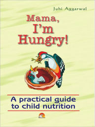 Title: Mama I'm Hungry! - A Practical Guide To Child Nutrition, Author: Aggarwal Juhi