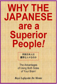 Title: WHY THE JAPANESE ARE A SUPERIOR PEOPLE! - The Advantages of Using Both Sides of Your Brain!, Author: Boye De Mente