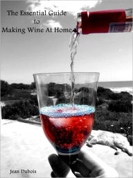 Title: The Essential Guide To Wine Making At Home, Author: Jean Dubois