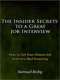 Title: The Insider Secrets to a Great Job Interview - How to Get Your Dream Job Even in a Bad Economy, Author: Samuel Roby