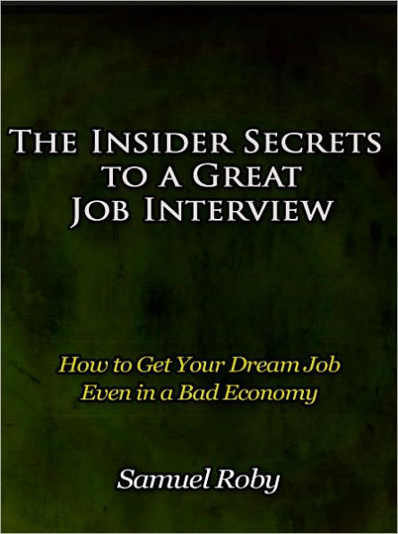 The Insider Secrets to a Great Job Interview - How to Get Your Dream Job Even in a Bad Economy