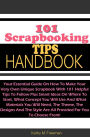 101 Scrapbooking Tips Handbook: Your Essential Guide On How To Make Your Very Own Unique Scrapbook With 101 Helpful Tips To Follow Plus Smart Ideas On Where To Start, What Concept You Will Use And What Materials You Will Need, The Theme, The Designs And