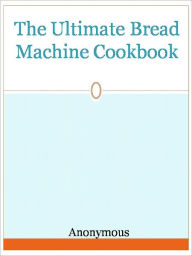 The Ultimate Bread Machine Cookbook