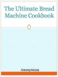 Title: The Ultimate Bread Machine Cookbook, Author: Anony mous