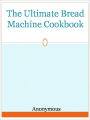 The Ultimate Bread Machine Cookbook