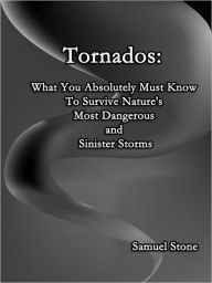 Title: Tornados: What You Absolutely Must Know To Survive Nature's Most Dangerous and Sinister Storms, Author: Samuel Stone