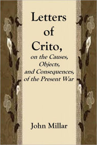 Title: LETTERS OF CRITO, on the Causes, Objects, and Consequences, of the Present War, Author: John Millar