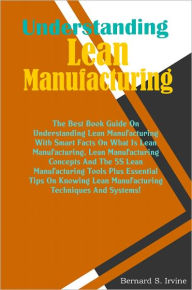 Title: Understanding Lean Manufacturing: The Best Book Guide On Understanding Lean Manufacturing With Smart Facts On What Is Lean Manufacturing, Lean Manufacturing Concepts And The 5S Lean Manufacturing Tools Plus Essential Tips On Knowing Lean Manufacturing Tec, Author: Irvine
