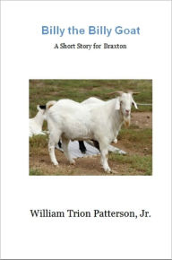 Title: Billy The Billy Goat - A Short Story For Braxton, Author: William Trion Patterson Jr