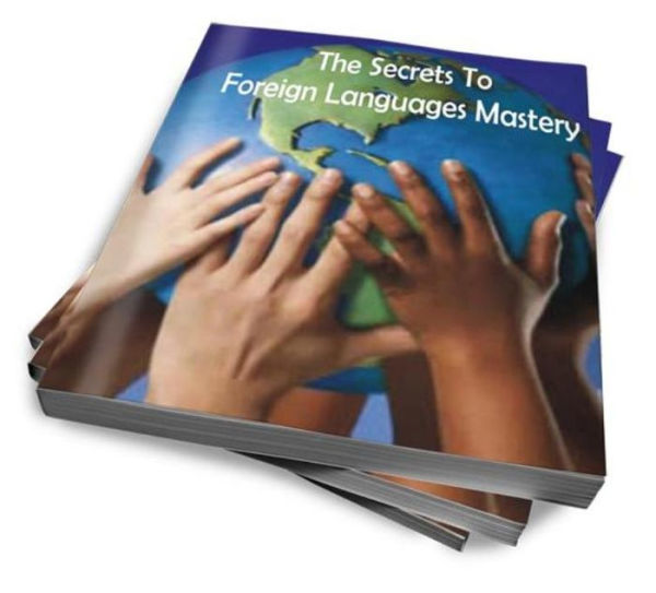 Speak A Foreign Language Like An Expert: The Top Secrets To Mastering Foreign Languages