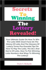 Title: Secrets To Winning The Lottery Revealed!: Your Ultimate Guide On How To Win The Lotto With Smart Facts On The History Of Lotto And The Glossary Of Lottery Terms Plus Essential Tips On How To Play The Lotto, The Do’s And Don’ts Of Lotto, How, Author: Richards