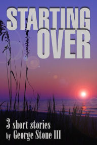 Title: Starting Over: 3 Short Stories, Author: George Stone Iii